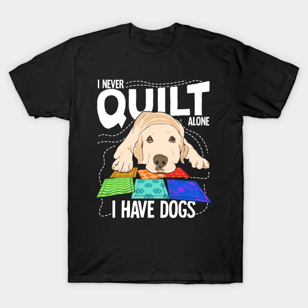 I Never Quilt Alone I Have Dogs T-Shirt by Dolde08